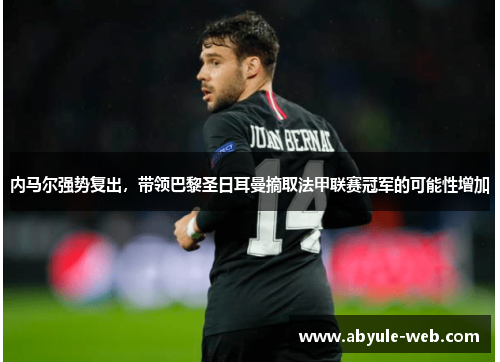 内马尔强势复出，带领巴黎圣日耳曼摘取法甲联赛冠军的可能性增加